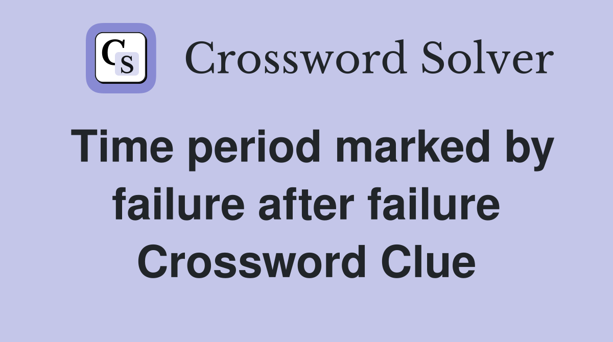 Time period marked by failure after failure Crossword Clue Answers